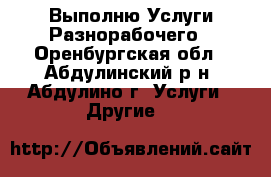 Выполню Услуги Разнорабочего - Оренбургская обл., Абдулинский р-н, Абдулино г. Услуги » Другие   